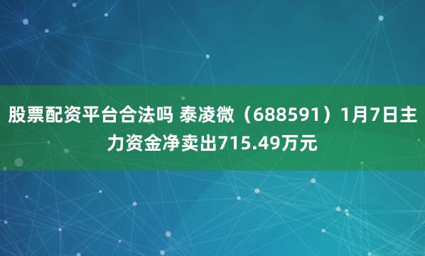 股票配资平台合法吗 泰凌微（688591）1月7日主力资金净卖出715.49万元