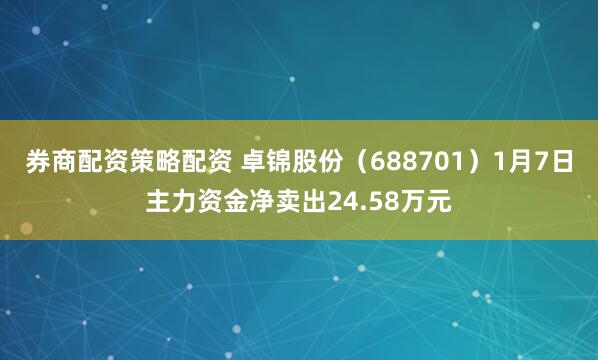 券商配资策略配资 卓锦股份（688701）1月7日主力资金净卖出24.58万元