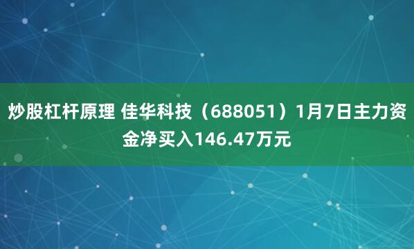 炒股杠杆原理 佳华科技（688051）1月7日主力资金净买入146.47万元