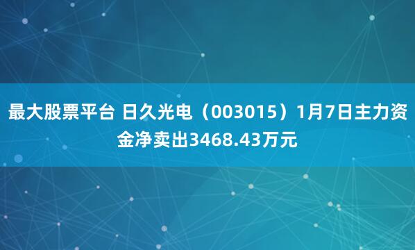 最大股票平台 日久光电（003015）1月7日主力资金净卖出3468.43万元