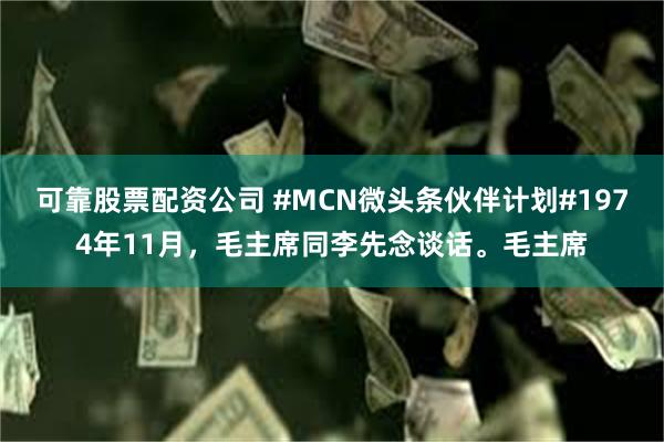 可靠股票配资公司 #MCN微头条伙伴计划#1974年11月，毛主席同李先念谈话。毛主席