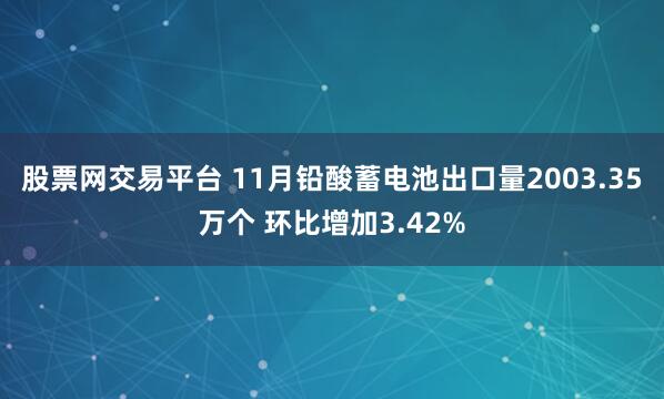 股票网交易平台 11月铅酸蓄电池出口量2003.35万个 环比增加3.42%