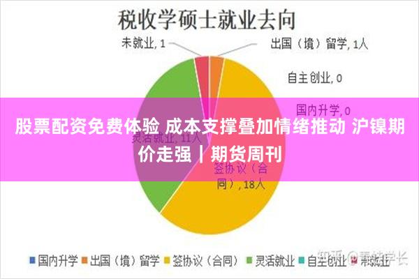 股票配资免费体验 成本支撑叠加情绪推动 沪镍期价走强｜期货周刊