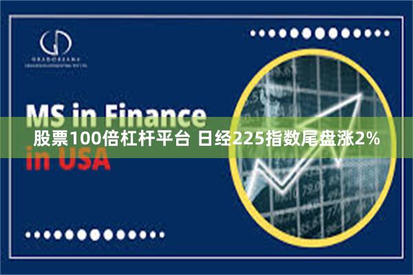 股票100倍杠杆平台 日经225指数尾盘涨2%