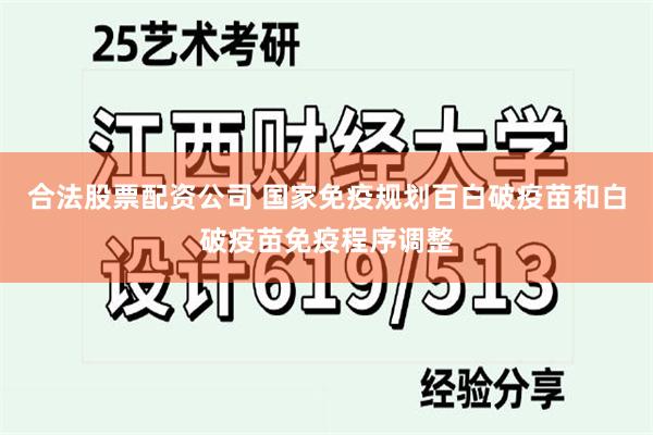 合法股票配资公司 国家免疫规划百白破疫苗和白破疫苗免疫程序调整