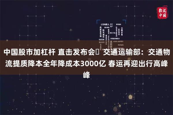 中国股市加杠杆 直击发布会￨交通运输部：交通物流提质降本全年降成本3000亿 春运再迎出行高峰