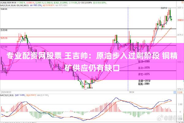 专业配资网股票 王吉帅：原油步入过剩阶段 铜精矿供应仍有缺口