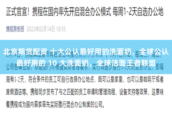 北京期货配资 十大公认最好用的洗面奶，全球公认最好用的 10 大洗面奶，全球洁面王者联盟