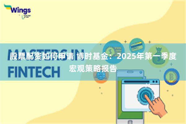 股票配资如何申请 博时基金：2025年第一季度宏观策略报告