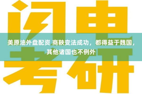 美原油外盘配资 商鞅变法成功，都得益于魏国，其他诸国也不例外