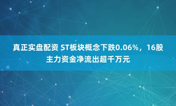 真正实盘配资 ST板块概念下跌0.06%，16股主力资金净流出超千万元