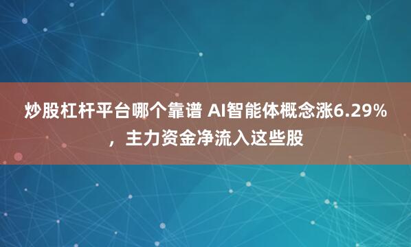 炒股杠杆平台哪个靠谱 AI智能体概念涨6.29%，主力资金净流入这些股