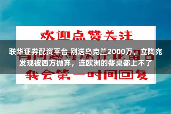 联华证券配资平台 刚送乌克兰2000万，立陶宛发现被西方抛弃，连欧洲的餐桌都上不了