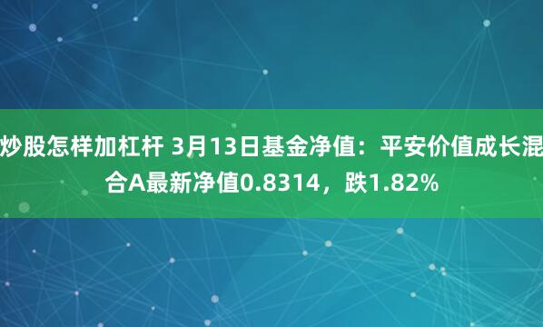 炒股怎样加杠杆 3月13日基金净值：平安价值成长混合A最新净值0.8314，跌1.82%