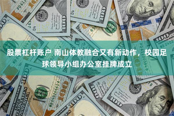 股票杠杆账户 南山体教融合又有新动作,校园足球领导小组办公室挂牌成立