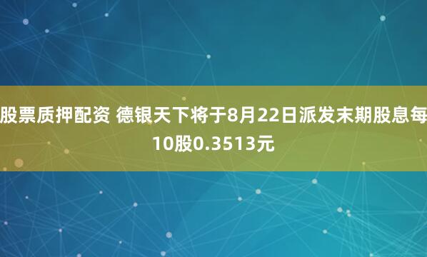 股票质押配资 德银天下将于8月22日派发末期股息每10股0.3513元