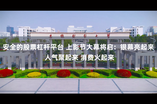安全的股票杠杆平台 上影节大幕将启:银幕亮起来 人气聚起来 消费火起来