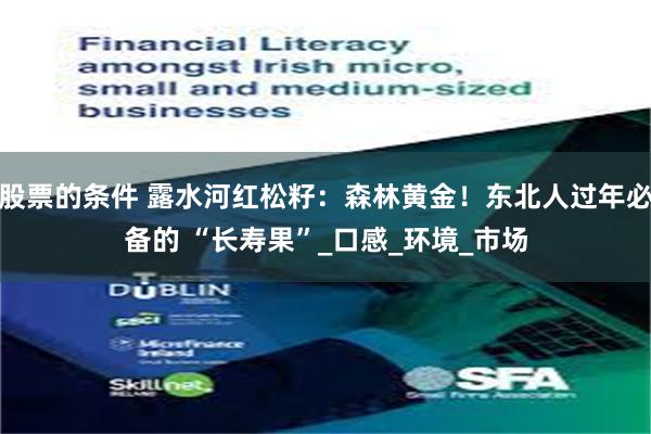 股票的条件 露水河红松籽:森林黄金!东北人过年必备的 “长寿果”_口感_环境_市场