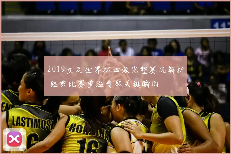 2019女足世界杯回放完整赛况解析 经典比赛重温晋级关键瞬间