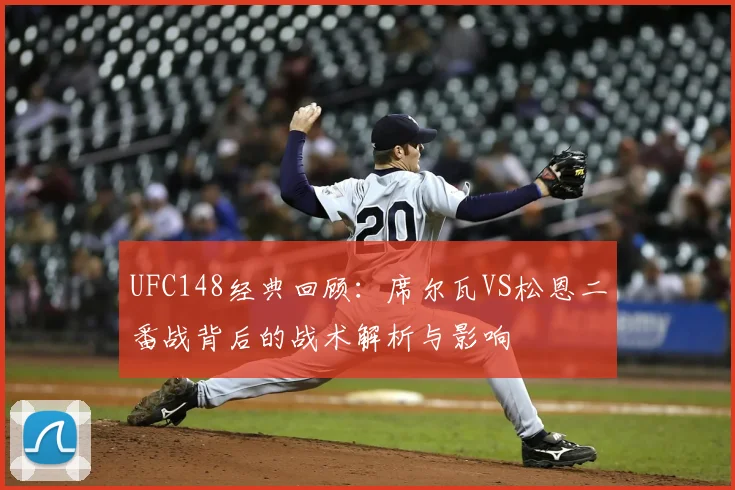 UFC148经典回顾:席尔瓦VS松恩二番战背后的战术解析与影响