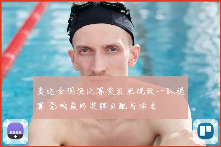 奥运会现场比赛突发犯规致一队退赛 影响最终奖牌分配与排名