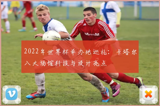 2022年世界杯举办地巡礼：卡塔尔八大场馆科技与设计亮点