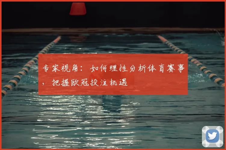 专家视角：如何理性分析体育赛事，把握欧冠投注机遇