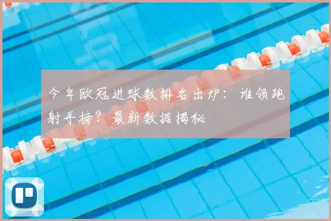 今年欧冠进球数排名出炉：谁领跑射手榜？最新数据揭秘