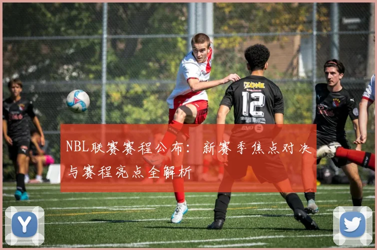 NBL联赛赛程公布:新赛季焦点对决与赛程亮点全解析