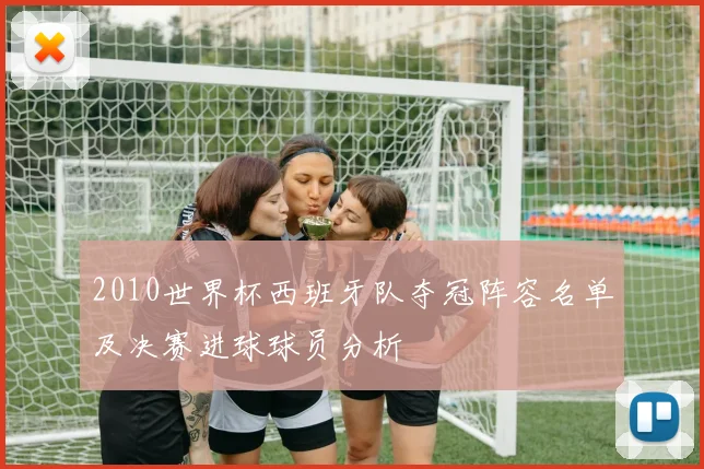 2010世界杯西班牙队夺冠阵容名单及决赛进球球员分析