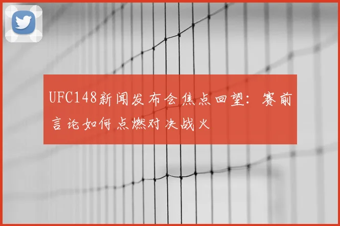 UFC148新闻发布会焦点回望：赛前言论如何点燃对决战火