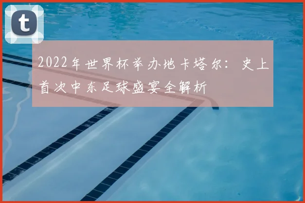 2022年世界杯举办地卡塔尔：史上首次中东足球盛宴全解析