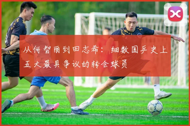 从何智丽到田志希：细数国乒史上五大最具争议的转会球员